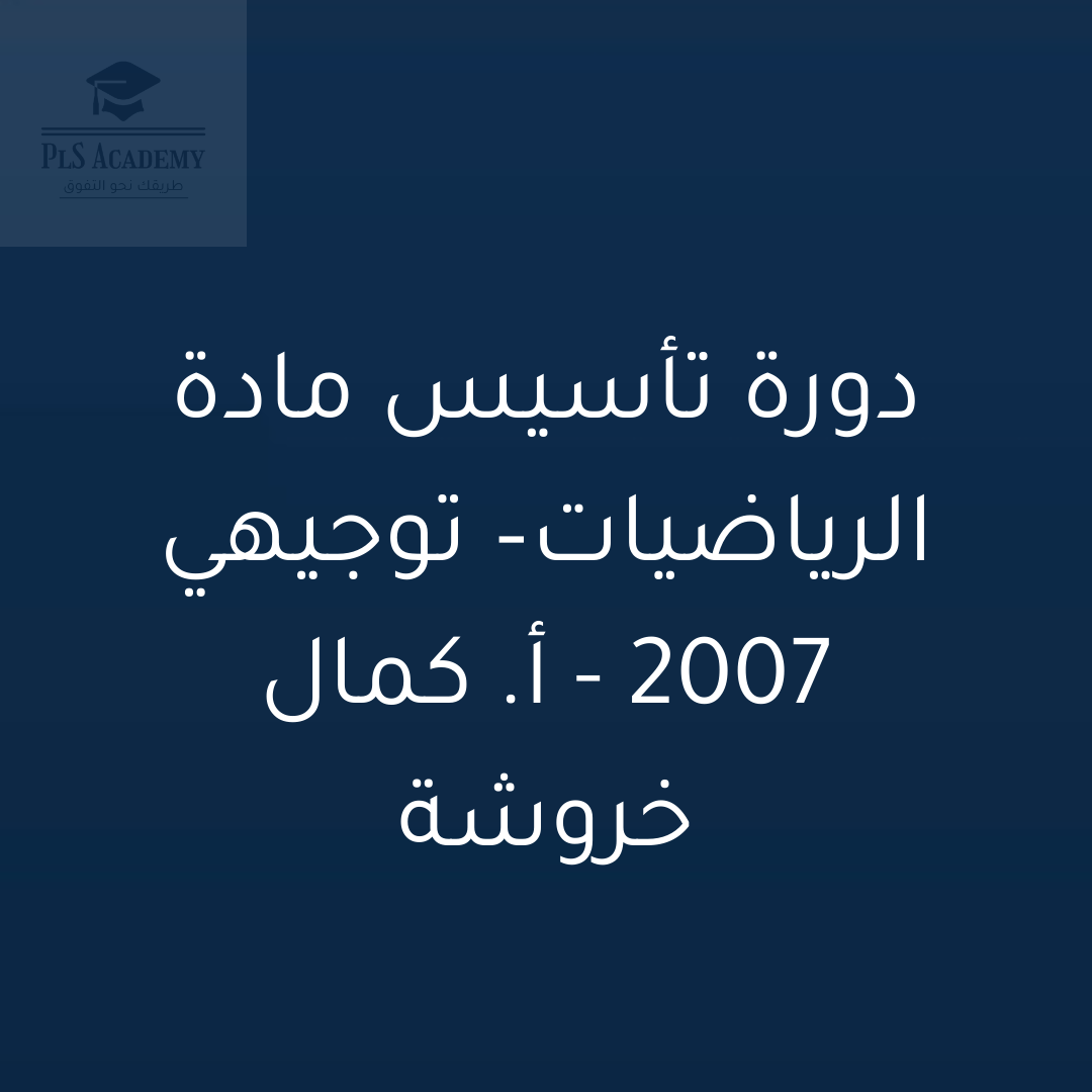 دورة التأسيس المجانية لمادة الرياضيات العلمي – التوجيهي 2007 – أ. كمال خروشة